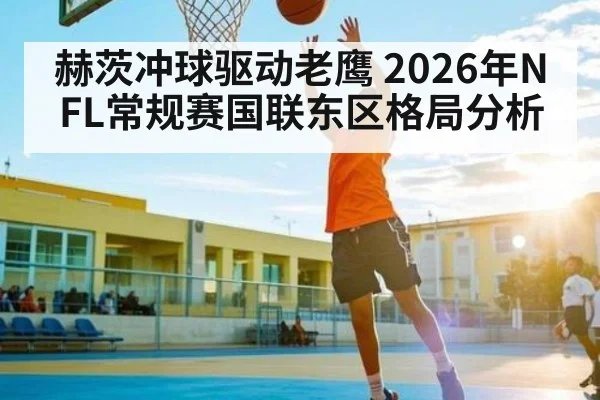 赫茨冲球驱动老鹰 2026年NFL常规赛国联东区格局分析